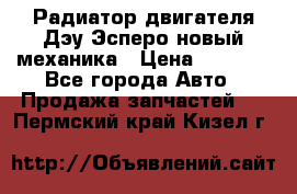 Радиатор двигателя Дэу Эсперо новый механика › Цена ­ 2 300 - Все города Авто » Продажа запчастей   . Пермский край,Кизел г.